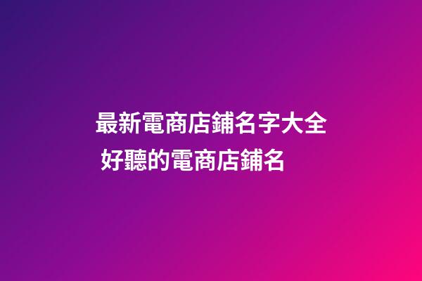 最新電商店鋪名字大全 好聽的電商店鋪名-第1張-店鋪起名-玄機派